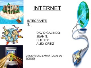 INTERNET INTEGRANTES: DAVID GALINDO  JUAN S. DULCEY ALEX ORTIZ UNIVERSIDAD SANTO TOMAS DE AQUINO 