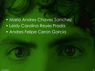 • Mario Andres Chaves Sanchez
     • Leidy Carolina Reyes Prada
     • Andres Felipe Ceron Garcia




10/20/2012                           13
 
