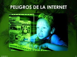 PELIGROS DE LA INTERNET




10/20/2012                             5
 