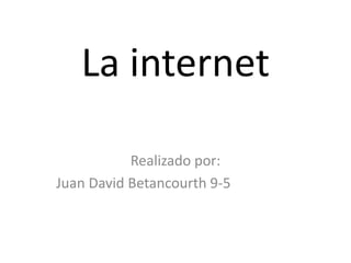 La internet
Realizado por:
Juan David Betancourth 9-5
 