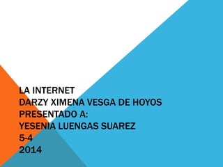 LA INTERNET 
DARZY XIMENA VESGA DE HOYOS 
PRESENTADO A: 
YESENIA LUENGAS SUAREZ 
5-4 
2014 
 