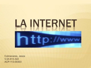 LA INTERNET
Colmenares, Jesús
V-24.813.322
ACP-113-00303
 