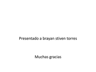 Presentado a brayan stiven torres
Muchas gracias
 