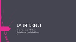 LA INTERNET
Conceptos básicos del internet
Camila Becerra y Natalia Rodríguez
8A
 