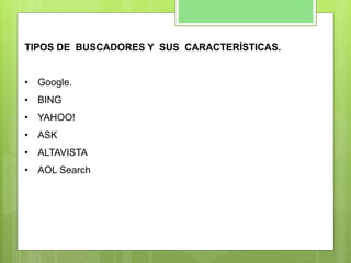 TIPOS DE BUSCADORES Y SUS CARACTERÍSTICAS.
• Google.
• BING
• YAHOO!
• ASK
• ALTAVISTA
• AOL Search
 