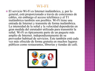  El servicio Wi-Fi es Internet inalámbrico, y, por lo
general, está proporcionado a través de conexiones de
cables, sin e...