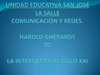 UNIDAD EDUCATIVA SAN JOSÉ LA SALLECOMUNICACIÓN Y REDES.HAROLD GHERARDY2DLA INTERNET EN EL SIGLO XXI 