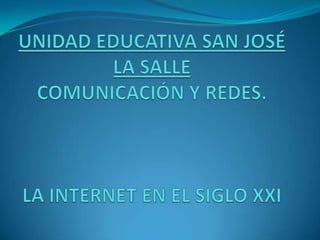 UNIDAD EDUCATIVA SAN JOSÉ LA SALLECOMUNICACIÓN Y REDES.LA INTERNET EN EL SIGLO XXI 