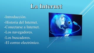 -Introducción.
-Historia del Internet.
-Conectarse a Internet.
-Los navegadores.
-Los buscadores.
-El correo electrónico.
 