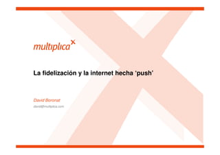 La fidelización y la internet hecha ‘push’



David Boronat
david@multiplica.com