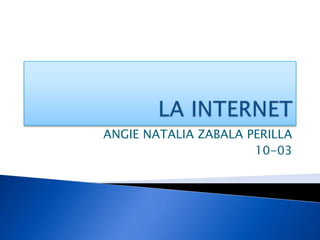 LA INTERNET ANGIE NATALIA ZABALA PERILLA 10-03 