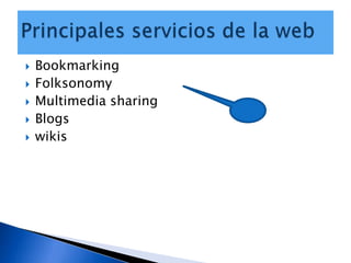 Bookmarking,[object Object],Folksonomy,[object Object],Multimedia sharing,[object Object],Blogs,[object Object],wikis,[object Object],Principales servicios de la web,[object Object]