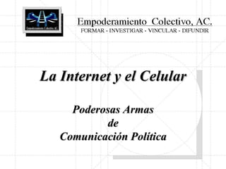 La Internet y el Celular

     Poderosas Armas
           de
   Comunicación Política
 