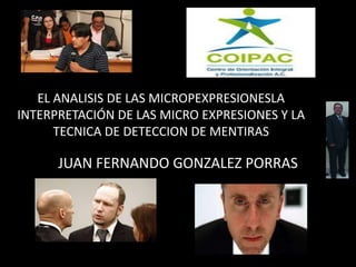 EL ANALISIS DE LAS MICROPEXPRESIONESLA 
INTERPRETACIÓN DE LAS MICRO EXPRESIONES Y LA 
TECNICA DE DETECCION DE MENTIRAS 
JUAN FERNANDO GONZALEZ PORRAS 
 