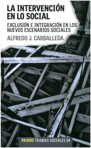 LA INTERVENCIÓN
EN LO SOCIAL
EXCLUSIÓN E INTEGRACIÓN EN LOS
NUEVOS ESCENARIOS SOCIALES
ALFREDO J. CARBALLEDA
 