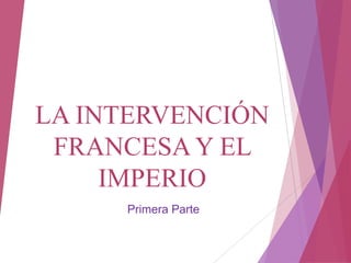 LA INTERVENCIÓN
 FRANCESA Y EL
     IMPERIO
     Primera Parte
 