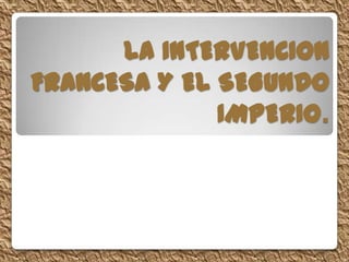 LA INTERVENCION
FRANCESA Y EL SEGUNDO
              IMPERIO.
 