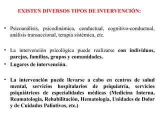EXISTEN DIVERSOS TIPOS DE INTERVENCIÓN:  <ul><li>Psicoanálisis, psicodinámica, conductual, cognitivo-conductual, análisis ...