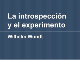 La introspección y el experimento Wilhelm Wundt 