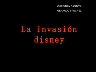 CHRISTIAN SANTOS
       GERARDO SANCHEZ




La invasión
   disney
 
