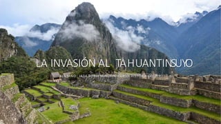 LA INVASIÓN AL TAHUANTINSUYO
ALUMNO: JADE BORJA SUNCION CURSO: HISTORIA DEL PERÚ
 