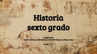 Historia
sexto grado
Integrantes:
Andrea Cartas, Lilie Moreno, Michelle Romero, Diana urias
Grupo: 3 “A”
 