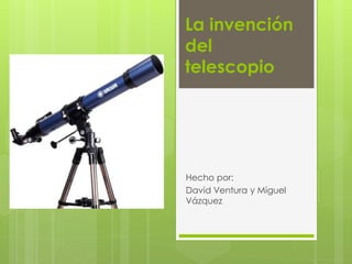 La invención 
del 
telescopio 
Hecho por: 
David Ventura y Miguel 
Vázquez 
 