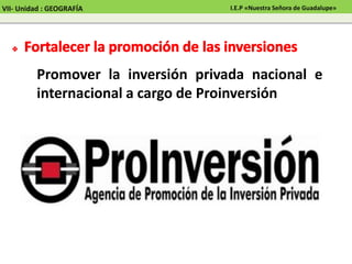 Promover la inversión privada nacional e
internacional a cargo de Proinversión
VII- Unidad : GEOGRAFÍA I.E.P «Nuestra Señora de Guadalupe»
 