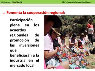 Participación
plena en los
acuerdos
regionales de
promoción de
las inversiones
que
beneficiarán a la
industria en el
mercado local.
VII- Unidad : GEOGRAFÍA I.E.P «Nuestra Señora de Guadalupe»
 