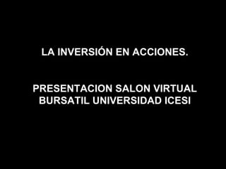 LA INVERSIÓN EN ACCIONES. PRESENTACION SALON VIRTUAL BURSATIL UNIVERSIDAD ICESI 