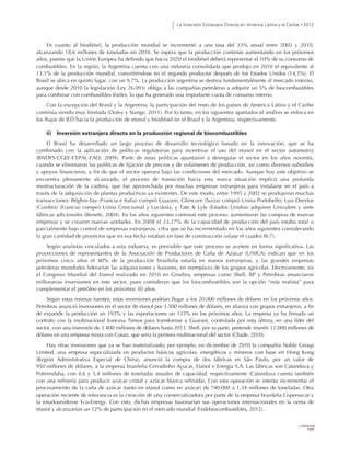 La Inversión Extranjera Directa en América Latina y el Caribe • 2012
109
En cuanto al biodiésel, la producción mundial se incrementó a una tasa del 33% anual entre 2005 y 2010,
alcanzando 18,6 millones de toneladas en 2010. Se espera que la producción continúe aumentando en los próximos
años, puesto que la Unión Europea ha definido que hacia 2020 el biodiésel deberá representar el 10% de su consumo de
combustibles. En la región, la Argentina cuenta con una industria consolidada que produjo en 2010 el equivalente al
13,1% de la producción mundial, convirtiéndose en el segundo productor después de los Estados Unidos (14,3%). El
Brasil se ubica en quinto lugar, con un 9,7%. La producción argentina se destina fundamentalmente al mercado externo,
aunque desde 2010 la legislación (Ley 26.093) obliga a las compañías petroleras a adquirir un 5% de biocombustibles
para combinar con combustibles fósiles, lo que ha generado una importante cuota de consumo interno.
Con la excepción del Brasil y la Argentina, la participación del resto de los países de América Latina y el Caribe
continúa siendo muy limitada (Dufey y Stange, 2011). Por lo tanto, en los siguientes apartados el análisis se enfoca en
los flujos de IED hacia la producción de etanol y biodiésel en el Brasil y la Argentina, respectivamente.
ii) Inversión extranjera directa en la producción regional de biocombustibles
El Brasil ha desarrollado un largo proceso de desarrollo tecnológico basado en la innovación, que se ha
combinado con la aplicación de políticas regulatorias para incentivar el uso del etanol en el sector automotriz
(BNDES-CGEE-CEPAL-FAO, 2009). Parte de estas políticas apuntaron a desregular el sector en los años noventa,
cuando se eliminaron las políticas de fijación de precios y de volúmenes de producción, así como diversos subsidios
y apoyos financieros, a fin de que el sector operara bajo las condiciones del mercado. Aunque hoy este objetivo se
encuentra plenamente alcanzado, el proceso de transición hacia esta nueva situación implicó una profunda
reestructuración de la cadena, que fue aprovechada por muchas empresas extranjeras para instalarse en el país a
través de la adquisición de plantas productivas ya existentes. De este modo, entre 1995 y 2002 se produjeron muchas
transacciones: Béghin-Say (Francia e Italia) compró Guarani; Glencore (Suiza) compró Usina Portobello; Luis Dreyfus
(Coinbra) (Francia) compró Usina Cresciumal y Luciânia, y Tate & Lyle (Estados Unidos) adquiere Univalem y siete
fábricas adicionales (Benetti, 2004). En los años siguientes continuó este proceso: aumentaron las compras de nuevas
empresas y se crearon nuevas unidades. En 2008 el 23,27% de la capacidad de producción del país estaba total o
parcialmente bajo control de empresas extranjeras, cifra que se ha incrementado en los años siguientes considerando
la gran cantidad de proyectos que en esa fecha estaban en fase de construcción (véase el cuadro III.7).
Según analistas vinculados a esta industria, es previsible que este proceso se acelere en forma significativa. Las
proyecciones de representantes de la Asociación de Productores de Caña de Azúcar (UNICA) indican que en los
próximos cinco años el 40% de la producción brasileña estaría en manos extranjeras, y las grandes empresas
petroleras mundiales liderarían las adquisiciones y fusiones, en reemplazo de los grupos agrícolas. Efectivamente, en
el Congreso Mundial del Etanol realizado en 2010 en Ginebra, empresas como Shell, BP y Petrobras anunciaron
millonarias inversiones en este sector, pues consideran que los biocombustibles son la opción “más realista” para
complementar el petróleo en los próximos 30 años.
Según estas mismas fuentes, estas inversiones podrían llegar a los 20.000 millones de dólares en los próximos años.
Petrobras anunció inversiones en el sector de etanol por 3.500 millones de dólares, en alianza con grupos extranjeros, a fin
de expandir la producción un 193% y las exportaciones un 135% en los próximos años. La empresa ya ha firmado un
contrato con la multinacional francesa Tereos para transformar a Guarani, controlada por esta última, en una líder del
sector, con una inversión de 2.400 millones de dólares hasta 2013. Shell, por su parte, pretende invertir 12.000 millones de
dólares en una empresa mixta con Cosan, que sería la primera multinacional del sector (Chade, 2010).
Hay otras inversiones que ya se han materializado; por ejemplo, en diciembre de 2010 la compañía Noble Group
Limited, una empresa especializada en productos básicos agrícolas, energéticos y mineros con base en Hong Kong
(Región Administrativa Especial de China), anunció la compra de dos fábricas en São Paulo, por un valor de
950 millones de dólares, a la empresa brasileña Cerradinho Açucar, Etanol e Energia S.A. Las fábricas son Catanduva y
Potirendaba, con 4,6 y 3,4 millones de toneladas anuales de capacidad, respectivamente (Catanduva cuenta también
con una refinería para producir azúcar cristal y azúcar blanca refinada). Con esta operación se intenta incrementar el
procesamiento de la caña de azúcar (tanto en etanol como en azúcar) de 740.000 a 1,34 millones de toneladas. Otra
operación reciente de relevancia es la creación de una comercializadora por parte de la empresa brasileña Copersucar y
la estadounidense Eco-Energy. Con esto, dichas empresas fusionarían sus operaciones internacionales en la venta de
etanol y alcanzarían un 12% de participación en el mercado mundial (Fedebiocombustibles, 2012).
 
