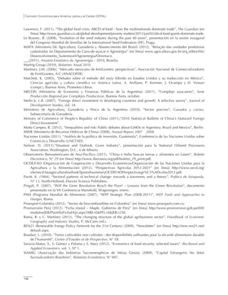 Comisión Económica para América Latina y el Caribe (CEPAL)
136
Lawrence, F. (2011), “The global food crisis: ABCD of food – how the multinationals dominate trade”, The Guardian [en
línea] http://www.guardian.co.uk/global-development/poverty-matters/2011/jun/02/abcd-food-giants-dominate-trade.
Le Buanec, B. (2008), “Evolution of the seed industry during the past 40 years”, presentación en la sesión inaugural
del Congreso Mundial de Semillas de la International Seed Federation (ISF), Praga.
MAPA (Ministerio De Agricultura, Ganadería y Abastecimento del Brasil) (2012), “Relação das unidades produtoras
cadastradas no Departamento da Cana-de-açucar e Agronergia” [en línea] www.agricultura.gov.br/arq_editor/file/
Desenvolvimento_Sustentavel/Agroenergia/Orientaco.
(2011), Anuário Estatístico da Agroenergia – 2010, Brasilia.
Marfrig Group (2010), Relatório Anual 2010.
Martínez, J.M. (2006), “Mercado mexicano de fertilizantes: perspectivas”, Asociación Nacional de Comercializadores
de Fertilizantes, A.C (ANACOFER).
Matchett, K. (2005), “Debates sobre el método del maíz híbrido en Estados Unidos y su traducción en México”,
Ciencias agrícolas y cultura científica en América Latina, A. Arellano, P. Kreimer, J. Ocampo y H. Vessuri
(comps.), Buenos Aires, Prometeo Libros.
MECON (Ministerio de Economía y Finanzas Públicas de la Argentina) (2011), “Complejo azucarero”, Serie
Producción Regional por Complejos Productivos, Buenos Aires, octubre.
Mello Jr, L.R. (2007), “Foreign direct investment in developing countries and growth: A selective survey”, Journal of
Development Studies, vol. 34.
Ministerio de Agricultura, Ganadería y Pesca de la Argentina (2010), “Sector porcino”, Ganados y carnes,
Subsecretaría de Ganadería.
Ministry of Commerce of People’s Republic of China (2011),“2010 Statistical Bulletin of China’s Outward Foreign
Direct Investment”.
Motta Campos, R. (2012), “Inequalities and risk: Public debates about GMOs in Argentina, Brazil and Mexico”, Berlín.
MWR (Ministerio de Recursos Hídricos de China) (2008), Annual Report 2007−2008.
Naciones Unidas (2011), “Análisis de la política de inversión, Guatemala”, Conferencia de las Naciones Unidas sobre
Comercio y Desarrollo (UNCTAD).
Nelson, D. (2012),“Situation and Outlook, Grain Industry”, presentación para la National Oilseed Processors
Association, Washington, D.C., 6 de febrero.
Observatorio Iberoamericano de Asia-Pacífico (2011), “China e India buscan tierras y alimentos en Latam”, Boletín
Electrónico, N° 29 [en línea] http://www.iberoasia.org/pdf/boletin_29_print.pdf.
OCDE/FAO (Organización de Cooperación y Desarrollo Económicos/Organización de las Naciones Unidas para la
Agricultura y la Alimentación) (2012), “Perspectivas Agrícolas 2012-2021” [en línea] http://www.oecd.org/
site/oecd-faoagriculturaloutlook/SpanishsummaryOCDEFAOPerspectivasgr%C3%ADcolas2012.pdf.
Pavitt, K. (1984), “Sectoral patterns of technical change: towards a taxonomy and a theory”, Política de búsqueda,
N° 13, North-Holland, Elsevier Science Publishers.
Pingali, P. (2007), “Will the Gene Revolution Reach the Poor? – Lessons from the Green Revolution”, documento
presentado en la VII Conferencia Manshold, Wageningen, enero.
PMA (Programa Mundial de Alimentos) (2007), “WFP Strategic Plan (2008-2011)”, WFP Tools and Approaches to
Hunger, Roma.
Proexport Colombia (2012), “Sector de biocombustibles en Colombia” [en línea] www.proexport.com.co.
Proinversión Perú (2012), “Ficha etanol – Maple. Gobierno de Perú” [en línea] http://www.proinversion.gob.pe/0/0/
modulos/JER/PlantillaFichaHijo.aspx?ARE=0&PFL=0&JER=258.
Rama, R. y C. Martínez (2012), “The changing structure of the global agribusiness sector”, Handbook of Economic
Geography and Industry Studies, P. McCann (ed.).
REN21 (Renewable Energy Policy Network for the 21st Century) (2009), “Newsletter” [en línea] http://new.ren21.net/
default.aspx.
Roudart, L. (2010), “Terres cultivables non cultivées : des disponibilités suffisantes pour la sécurité alimentaire durable
de l’humanité”, Centre d’Estudes et de Perspective, N° 18.
Saravia-Matus, S., S. Gómez y Paloma y S. Mary (2012), “Economics of food security: selected issues”, Bio-Based and
Applied Economics, vol. 1, Nº 1.
SIAMIG (Associação das Indústrias Sucroenergéticas de Minas Gerais) (2009), “Capital Estrangeiro No Setor
Sucroalcooleiro Brasileiro”, Relatório Econômico, N° 007.
 
