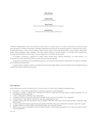 Alicia Bárcena
Secretaria Ejecutiva
Antonio Prado
Secretario Ejecutivo Adjunto
Mario Cimoli
Director de la División de Desarrollo Productivo y Empresarial
Ricardo Pérez
Director de la División de Documentos y Publicaciones
El informe correspondiente a 2012 de La Inversión Extranjera Directa en América Latina y el Caribe es la edición más reciente de la serie
anual que publica la Unidad de Inversiones y Estrategias Empresariales de la División de Desarrollo Productivo y Empresarial de la CEPAL.
Su elaboración estuvo a cargo de Álvaro Calderón, Martha Cordero, Olaf de Groot, Jorge Mario Martínez, Javier Meneses, Miguel Pérez
Ludeña, Mônica Rodrigues, Adrian Rodríguez, Sofía Rojo, Octavio Sotomayor, Giovanni Stumpo y la consultora Silvia Saravia-Matus.
Fernando Sossdorf elaboró las bases de datos. Giovanni Stumpo fue el coordinador del documento.
Se recibieron comentarios y sugerencias de Martín Abeles, Michael Hanni, Michael Hendrickson, Luis Felipe Jiménez y los
funcionarios de la sede subregional de México, en particular Juan Carlos Moreno-Brid.
Se agradece la contribución de las autoridades de gobierno y de los ejecutivos de los gremios empresariales y las empresas consultadas
para la elaboración del documento.
Las observaciones y sugerencias sobre el contenido de este documento pueden dirigirse a Giovanni Stumpo (Giovanni.stumpo@cepal.org)
y Miguel Pérez Ludeña (miguel.perez@cepal.org).
Notas explicativas
En este informe de La Inversión Extranjera Directa en América Latina y el Caribe se han empleado los siguientes signos:
• Tres puntos (...) indican que los datos faltan, no constan por separado o no están disponibles.
• Dos rayas y un punto (-.-) indican que el tamaño de la muestra no resulta suficiente para estimar la categoría respectiva con una
confiabilidad y precisión adecuadas.
• La raya (-) indica que la cantidad es nula o despreciable.
• Un espacio en blanco en un cuadro indica que el concepto de que se trata no es aplicable o no es comparable.
• Un signo menos (-) indica déficit o disminución, salvo que se especifique otra cosa.
• El guión (-) puesto entre cifras que expresen años, por ejemplo 1990-1998, indica que se trata de todo el período considerado, ambos
años inclusive.
• La barra (/) puesta entre cifras que expresen años (por ejemplo, 2003/2005) indica que la información corresponde a alguno de esos años.
• La palabra “dólares” se refiere a dólares de los Estados Unidos, salvo indicación contraria.
• Debido a que a veces se redondean las cifras, los datos parciales y los porcentajes presentados en los cuadros no siempre suman el
total correspondiente.
2013-108
 