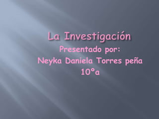 Presentado por:
Neyka Daniela Torres peña
10ºa
 
