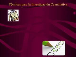 Técnicas para la Investigación Cuantitativa
 