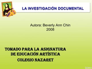 Autora: Beverly Ann Chin
                    2008




Tomado para la asignatura
  de educación artística
     COLEGIO NAZARET
 