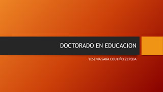 DOCTORADO EN EDUCACION
YESENIA SARA COUTIÑO ZEPEDA

 