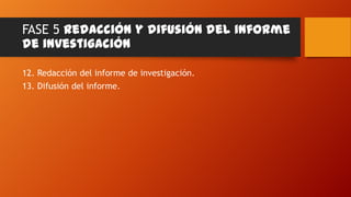 FASE 5 Redacción y difusión del informe
de investigación
12. Redacción del informe de investigación.
13. Difusión del informe.

 