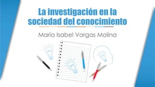 Sociedad del conocimiento
María Isabel Vargas Molina
 