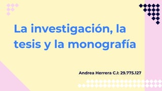 La investigación, la
tesis y la monografía
Andrea Herrera C.I: 29.775.127
 