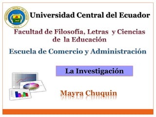 Universidad Central del Ecuador




         La Investigación


       Mayra Chuquin
 