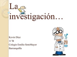 La
investigación…
Kevin Díaz
11’B
Colegio Emilio SotoMayor
Barranquilla
 