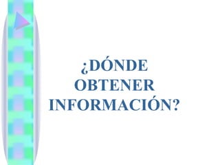 ¿DÓNDE OBTENER INFORMACIÓN? 