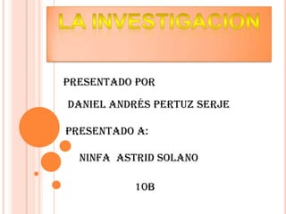 Presentado por
Daniel Andrés pertuz serje
Presentado a:
Ninfa Astrid solano
10b
 