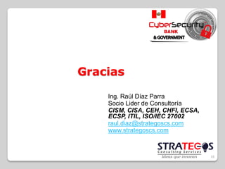 18
Gracias
Ing. Raúl Díaz Parra
Socio Lider de Consultoría
CISM, CISA, CEH, CHFI, ECSA,
ECSP, ITIL, ISO/IEC 27002
raul.dia...