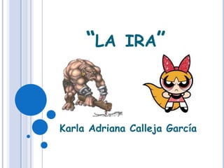 “LA     IRA”




Karla Adriana Calleja García
 
