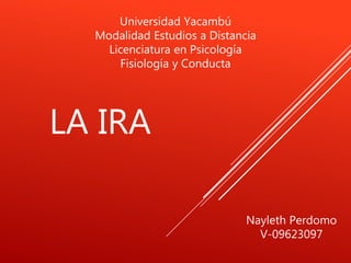 Universidad Yacambú
Modalidad Estudios a Distancia
Licenciatura en Psicología
Fisiología y Conducta
LA IRA
Nayleth Perdomo
V-09623097
 
