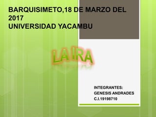 BARQUISIMETO,18 DE MARZO DEL
2017
UNIVERSIDAD YACAMBU
INTEGRANTES:
GENESIS ANDRADES
C.I.19198710
 