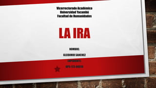 LA IRA
NOMBRE:
GLEIDIMIR SANCHEZ
EXPEDIENTE:
HPS-173-00078
Vicerrectorado Académico
Universidad Yacambú
Facultad de Humanidades
 