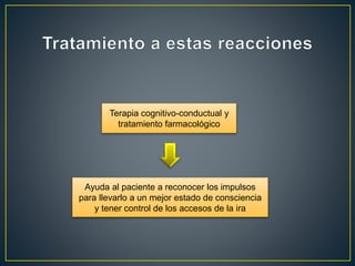 Terapia cognitivo-conductual y
tratamiento farmacológico
Ayuda al paciente a reconocer los impulsos
para llevarlo a un mejor estado de consciencia
y tener control de los accesos de la ira